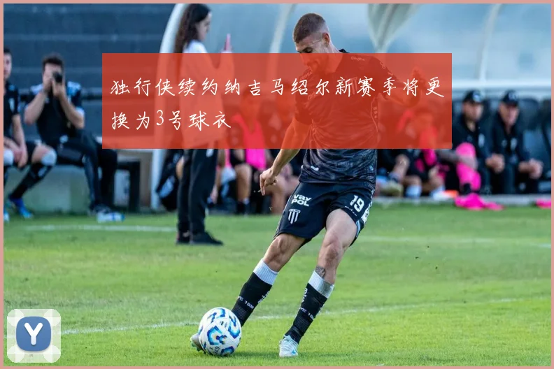 独行侠续约纳吉马绍尔新赛季将更换为3号球衣