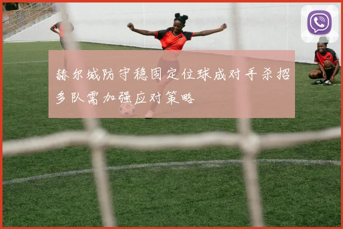 赫尔城防守稳固定位球成对手杀招多队需加强应对策略