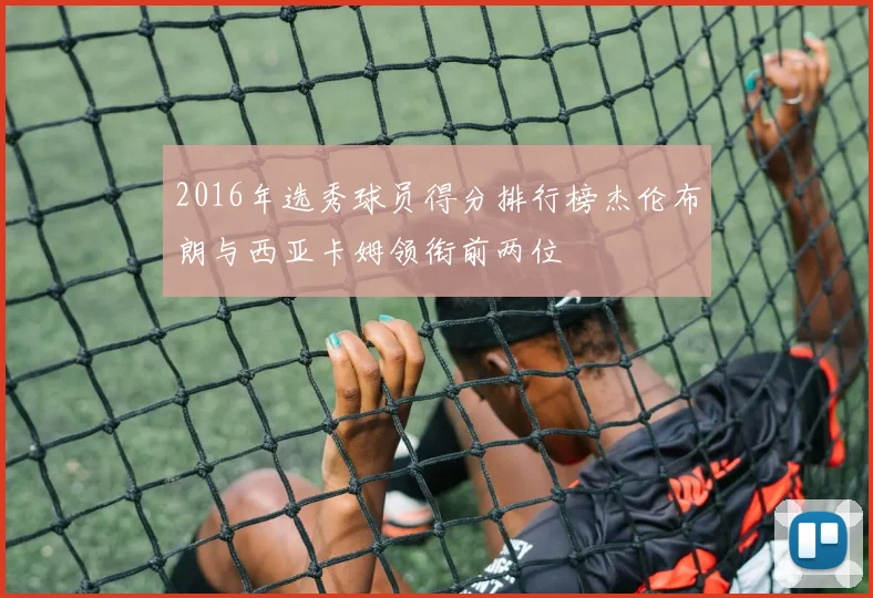 2016年选秀球员得分排行榜杰伦布朗与西亚卡姆领衔前两位